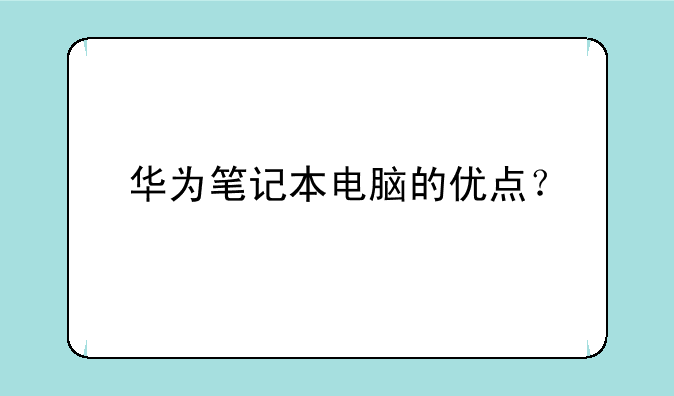 华为笔记本电脑的优点？