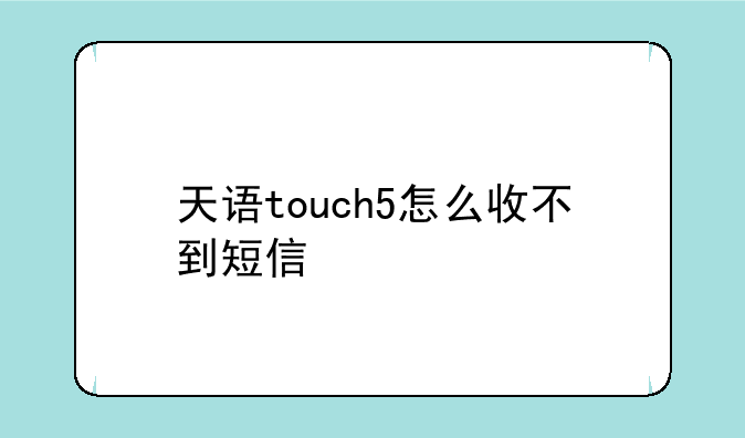 天语touch5怎么收不到短信