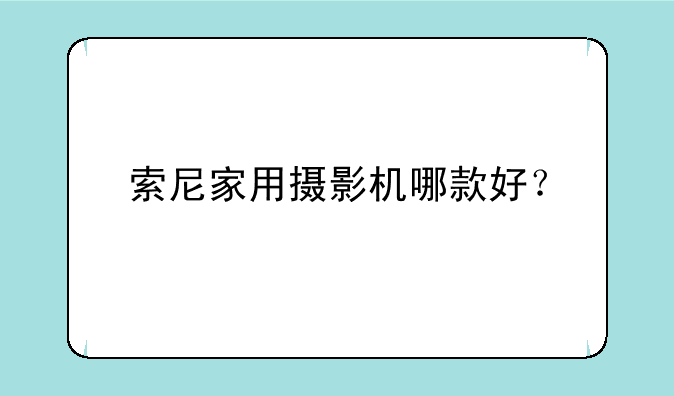 索尼家用摄影机哪款好？