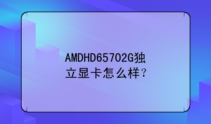 AMDHD65702G独立显卡怎么样？