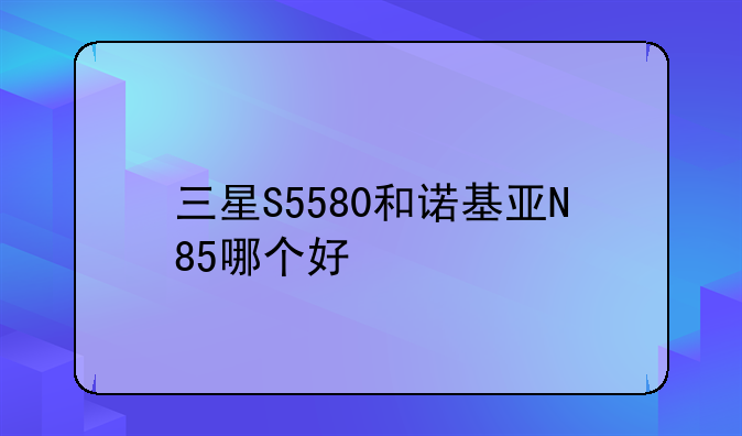 三星S5580和诺基亚N85哪个好