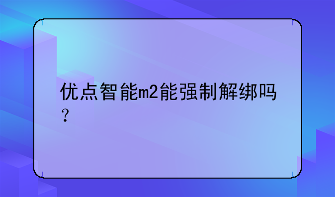 优点智能m2能强制解绑吗？