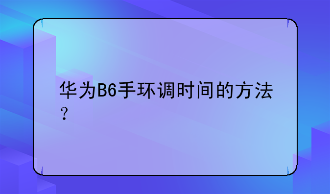 华为B6手环调时间的方法？