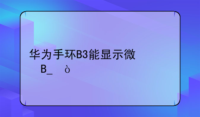 华为手环B3能显示微信吗？