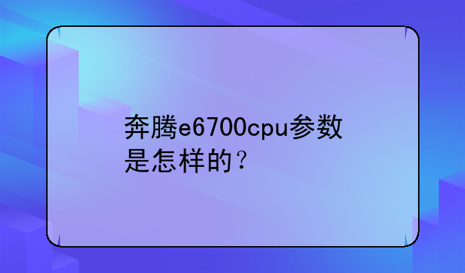 奔腾e6700cpu参数是怎样的？