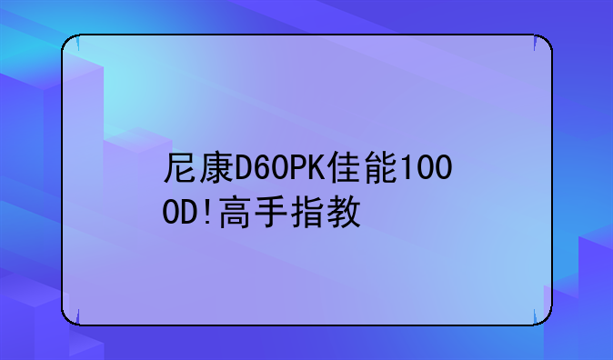 尼康D60PK佳能1000D!高手指教