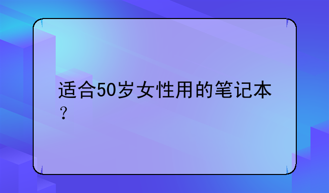 适合50岁女性用的笔记本？