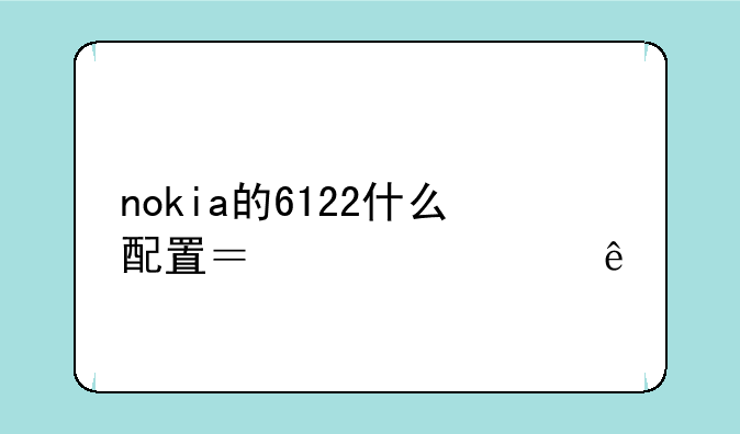 nokia的6122什么配置？详细些