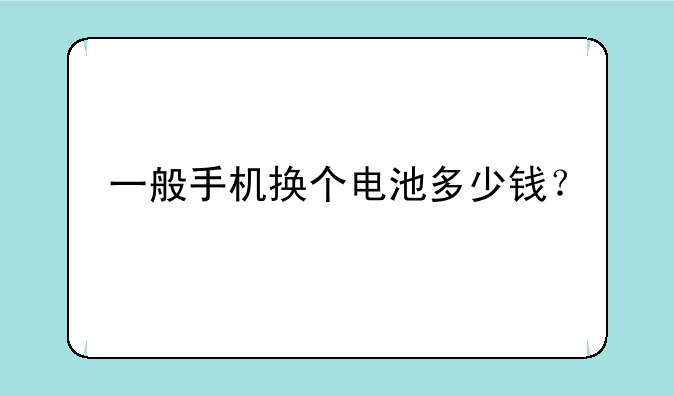 一般手机换个电池多少钱？