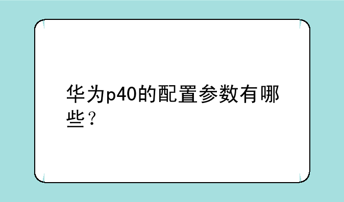 华为p40的配置参数有哪些？
