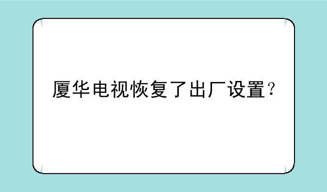 厦华电视恢复了出厂设置？