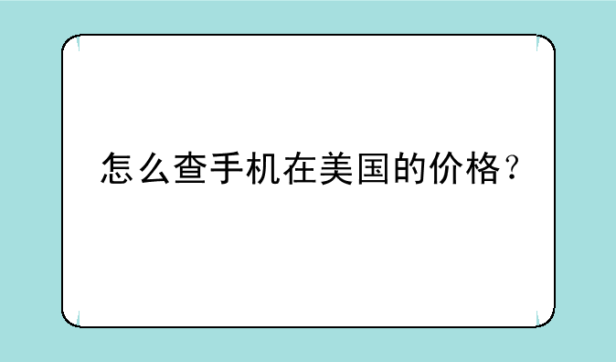 怎么查手机在美国的价格？