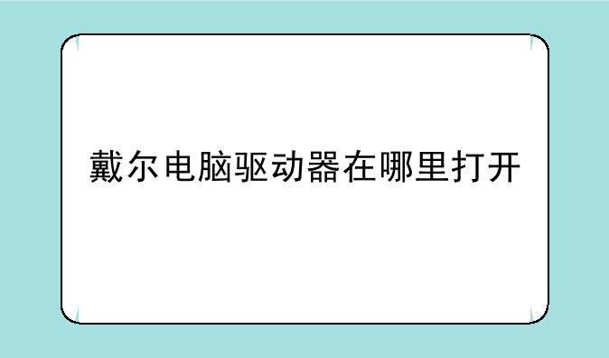 戴尔电脑驱动器在哪里打开