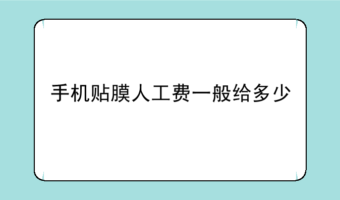 手机贴膜人工费一般给多少