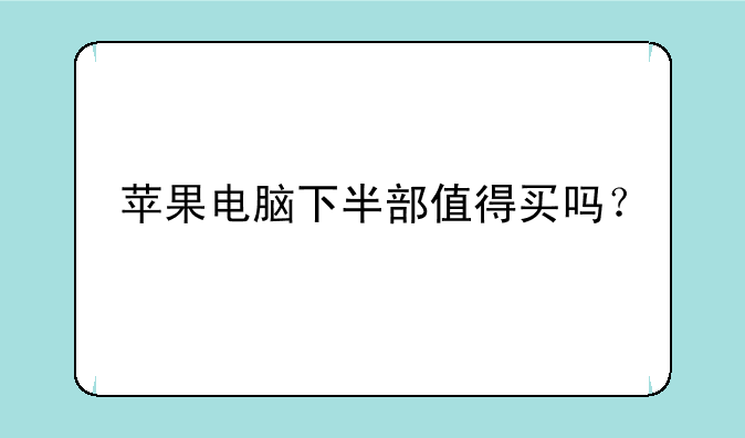苹果电脑下半部值得买吗？