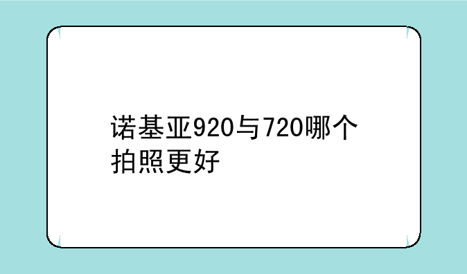 诺基亚920与720哪个拍照更好