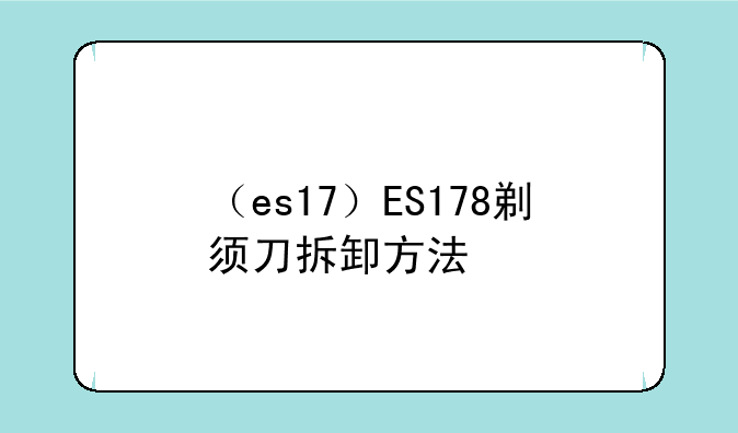 （es17）ES178剃须刀拆卸方法