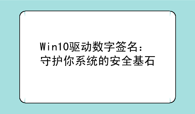 Win10驱动数字签名：守护你系统的安全基石