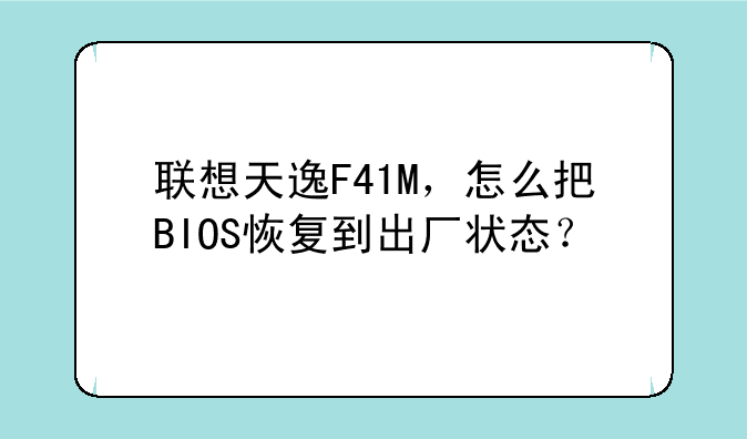 联想天逸F41M，怎么把BIOS恢复到出厂状态？