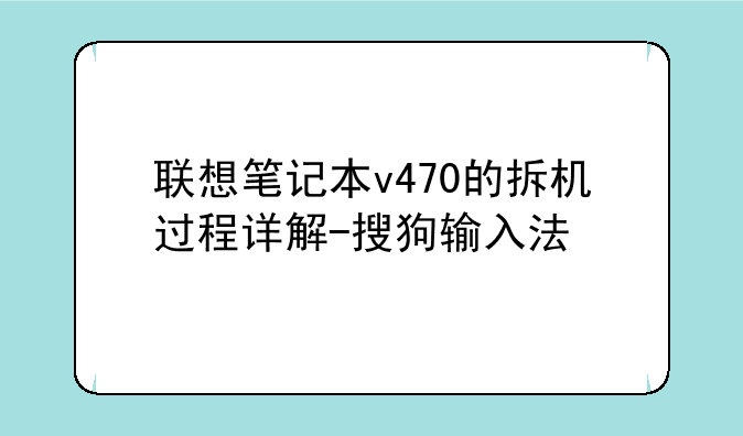 联想笔记本v470的拆机过程详解-搜狗输入法