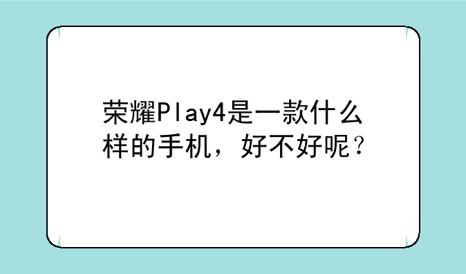 荣耀Play4是一款什么样的手机，好不好呢？