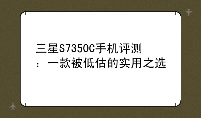 三星S7350C手机评测：一款被低估的实用之选