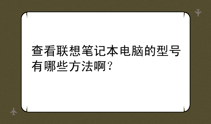 查看联想笔记本电脑的型号有哪些方法啊？