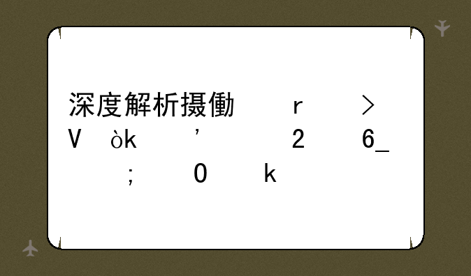 深度解析摄像机参数：选购指南与专业解读