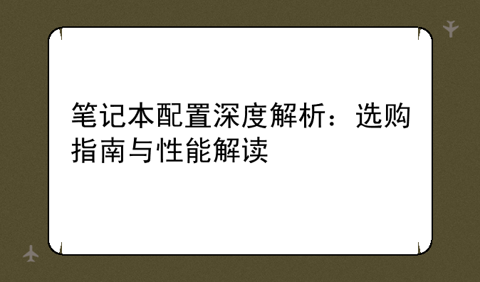笔记本配置深度解析：选购指南与性能解读