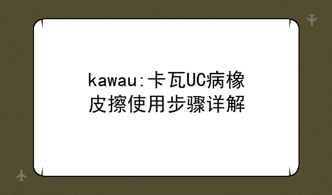 kawau:卡瓦UC病橡皮擦使用步骤详解