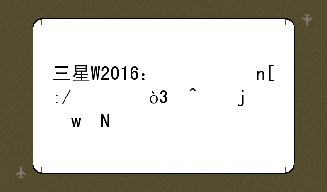 三星W2016：翻盖王者，时代的绝响