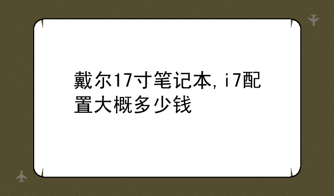 戴尔17寸笔记本,i7配置大概多少钱