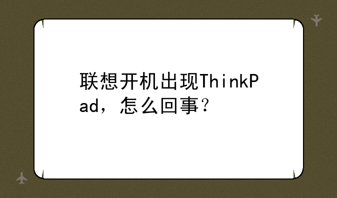 联想开机出现ThinkPad，怎么回事？