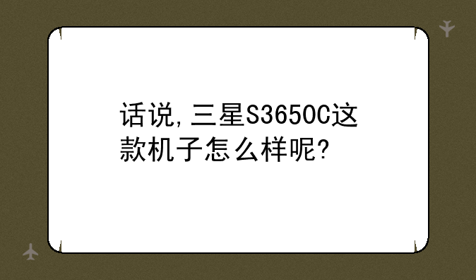 话说,三星S3650C这款机子怎么样呢?