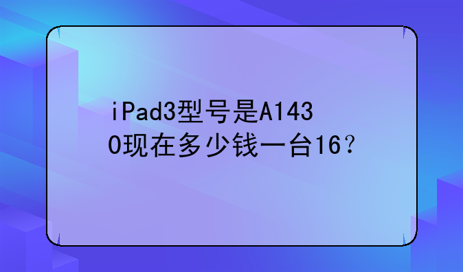 iPad3型号是A1430现在多少钱一台16？