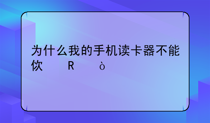 为什么我的手机读卡器不能使用？