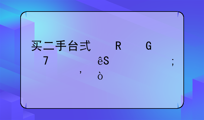 买二手台式电脑配置应该怎样选？