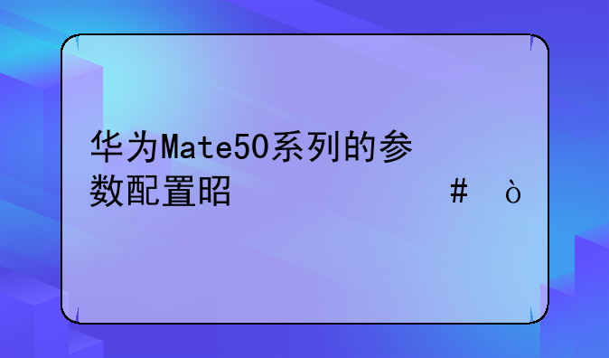 华为Mate50系列的参数配置是什么？