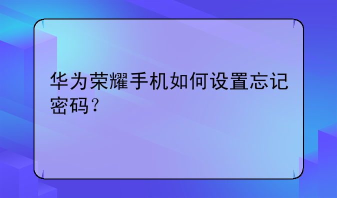 华为荣耀手机如何设置忘记密码？