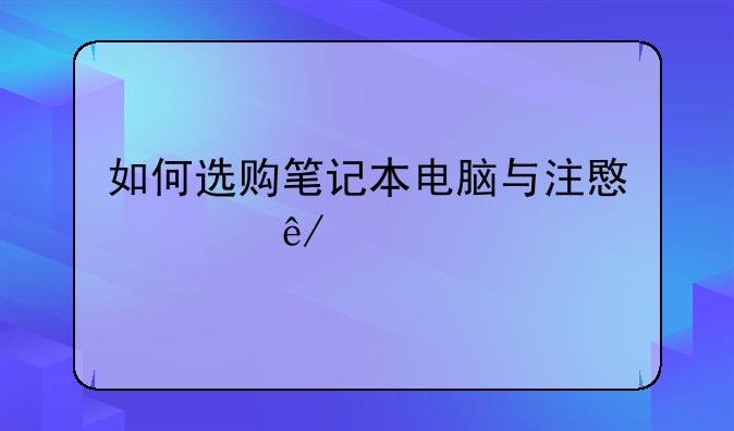 如何选购笔记本电脑与注意其事项