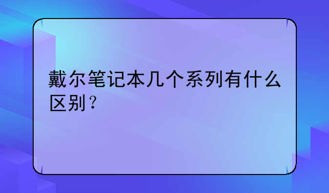 戴尔笔记本几个系列有什么区别？