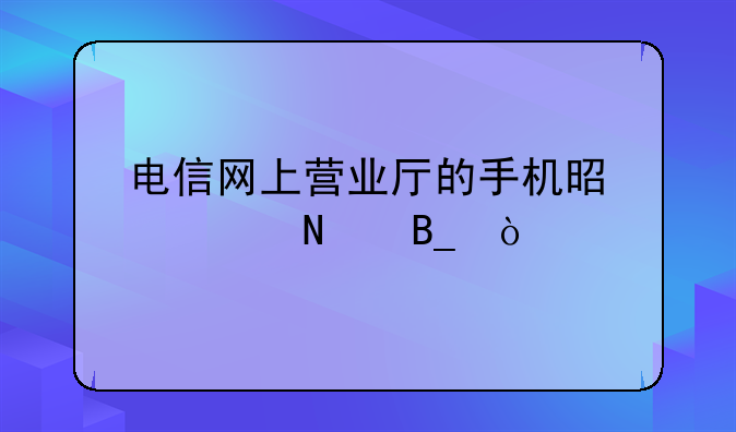 电信网上营业厅的手机是正品吗？