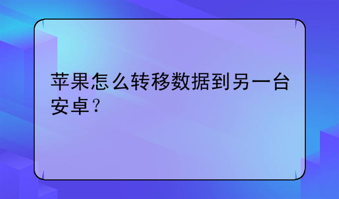 苹果怎么转移数据到另一台安卓？