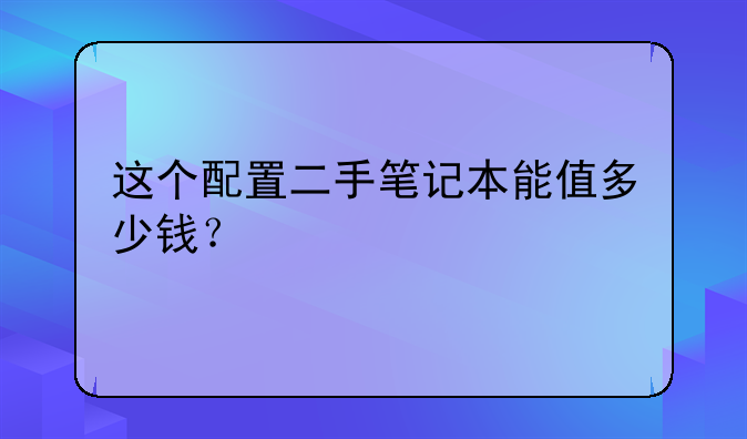 这个配置二手笔记本能值多少钱？