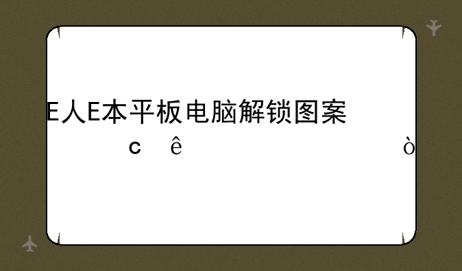 E人E本平板电脑解锁图案忘了密码？