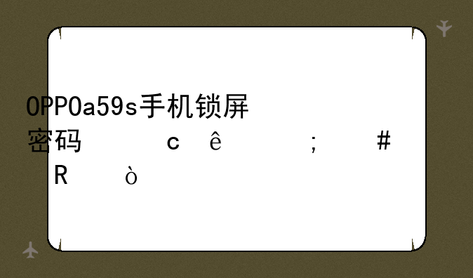 OPPOa59s手机锁屏密码忘了怎么解锁？