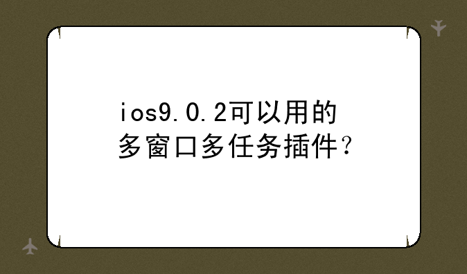 ios9.0.2可以用的多窗口多任务插件？