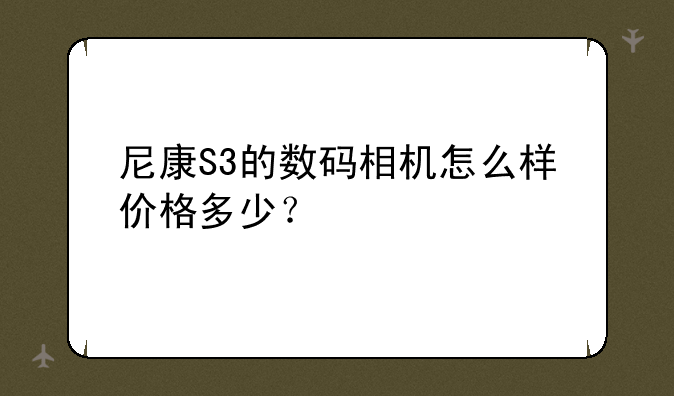 尼康S3的数码相机怎么样价格多少？
