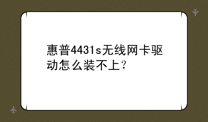 惠普4431s无线网卡驱动怎么装不上？