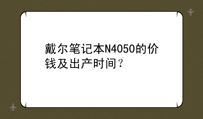 戴尔笔记本N4050的价钱及出产时间？